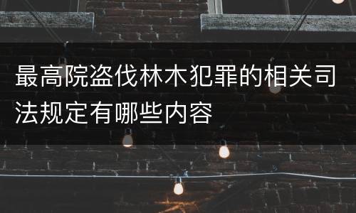 最高院盗伐林木犯罪的相关司法规定有哪些内容