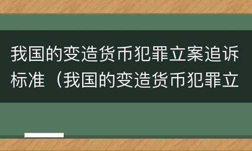 我国的变造货币犯罪立案追诉标准（我国的变造货币犯罪立案追诉标准是多少）
