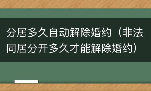 分居多久自动解除婚约（非法同居分开多久才能解除婚约）