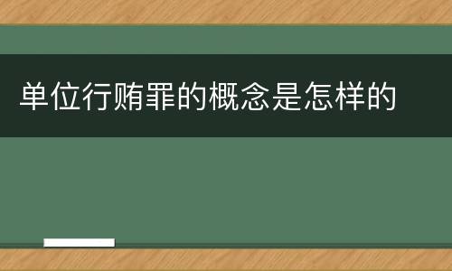 单位行贿罪的概念是怎样的