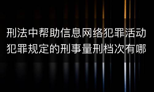 刑法中帮助信息网络犯罪活动犯罪规定的刑事量刑档次有哪些