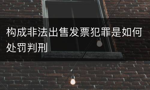 构成非法出售发票犯罪是如何处罚判刑