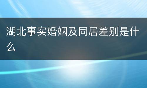 湖北事实婚姻及同居差别是什么