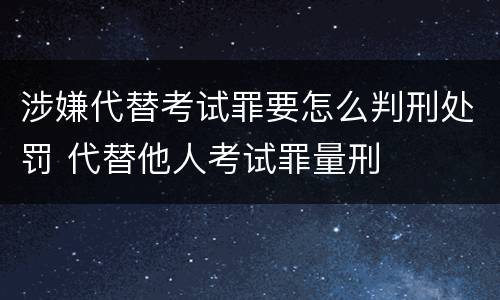 涉嫌代替考试罪要怎么判刑处罚 代替他人考试罪量刑
