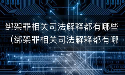 绑架罪相关司法解释都有哪些（绑架罪相关司法解释都有哪些案例）