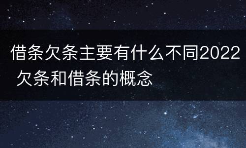 借条欠条主要有什么不同2022 欠条和借条的概念
