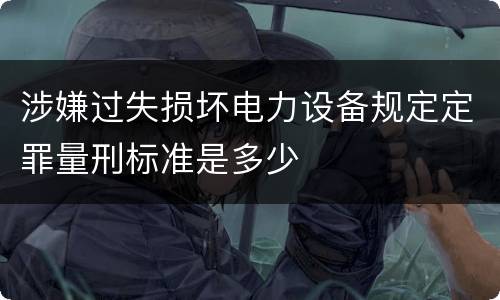涉嫌过失损坏电力设备规定定罪量刑标准是多少