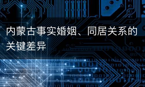 内蒙古事实婚姻、同居关系的关键差异