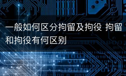 一般如何区分拘留及拘役 拘留和拘役有何区别