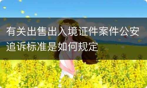 有关出售出入境证件案件公安追诉标准是如何规定