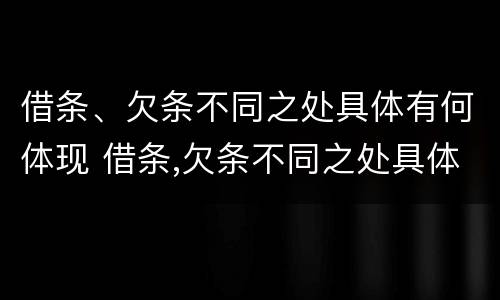 借条、欠条不同之处具体有何体现 借条,欠条不同之处具体有何体现法律效力