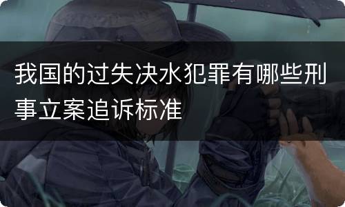 我国的过失决水犯罪有哪些刑事立案追诉标准