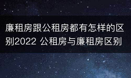 廉租房跟公租房都有怎样的区别2022 公租房与廉租房区别