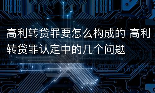 高利转贷罪要怎么构成的 高利转贷罪认定中的几个问题