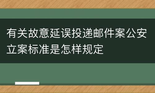 有关故意延误投递邮件案公安立案标准是怎样规定