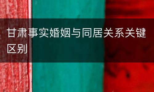 甘肃事实婚姻与同居关系关键区别