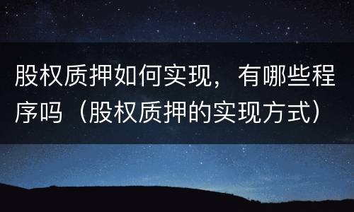 股权质押如何实现，有哪些程序吗（股权质押的实现方式）