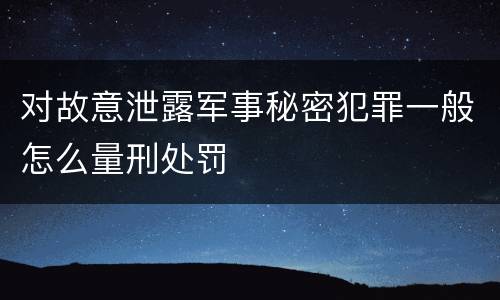 对故意泄露军事秘密犯罪一般怎么量刑处罚