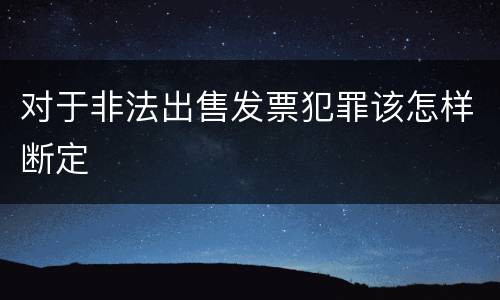 对于非法出售发票犯罪该怎样断定