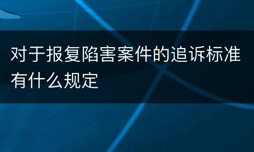 对于报复陷害案件的追诉标准有什么规定