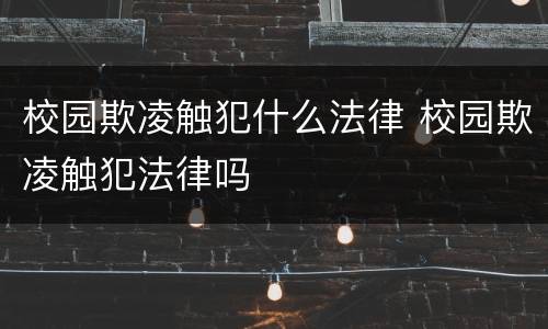 校园欺凌触犯什么法律 校园欺凌触犯法律吗