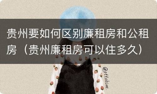 贵州要如何区别廉租房和公租房（贵州廉租房可以住多久）