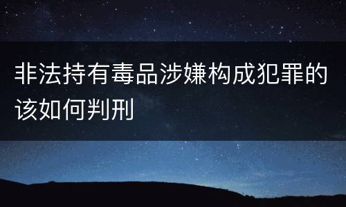 非法持有毒品涉嫌构成犯罪的该如何判刑