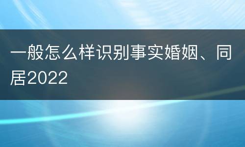 一般怎么样识别事实婚姻、同居2022