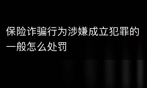 保险诈骗行为涉嫌成立犯罪的一般怎么处罚