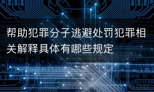帮助犯罪分子逃避处罚犯罪相关解释具体有哪些规定