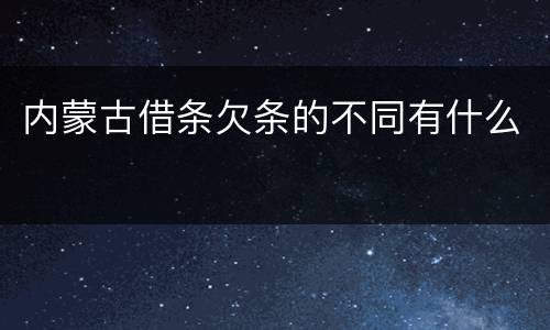 内蒙古借条欠条的不同有什么