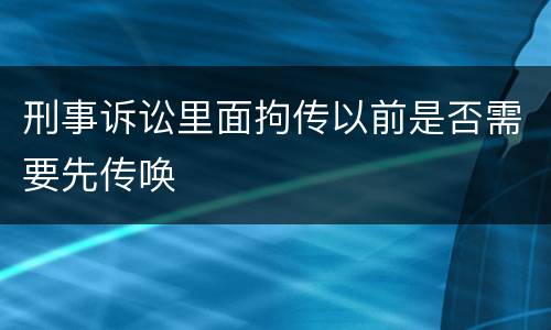 刑事诉讼里面拘传以前是否需要先传唤