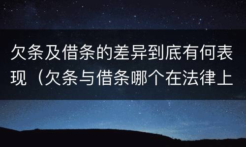 欠条及借条的差异到底有何表现（欠条与借条哪个在法律上更具有依据）