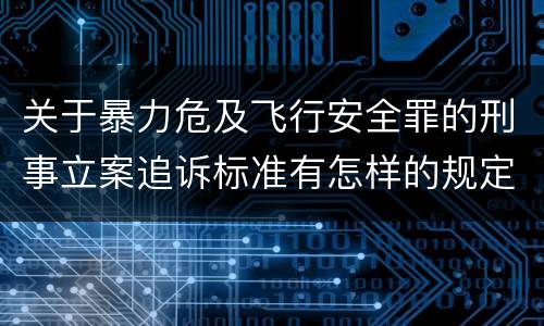 关于暴力危及飞行安全罪的刑事立案追诉标准有怎样的规定