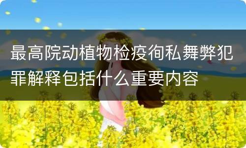 最高院动植物检疫徇私舞弊犯罪解释包括什么重要内容