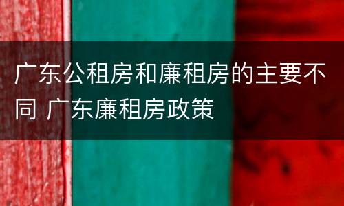 广东公租房和廉租房的主要不同 广东廉租房政策