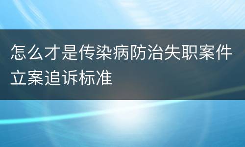 怎么才是传染病防治失职案件立案追诉标准