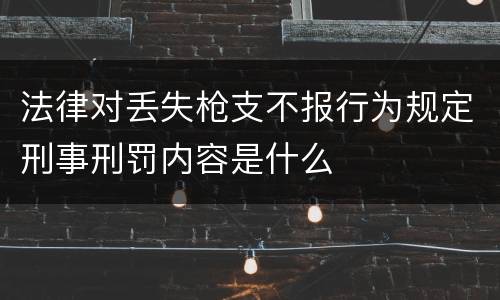 法律对丢失枪支不报行为规定刑事刑罚内容是什么