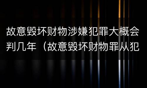 故意毁坏财物涉嫌犯罪大概会判几年（故意毁坏财物罪从犯）