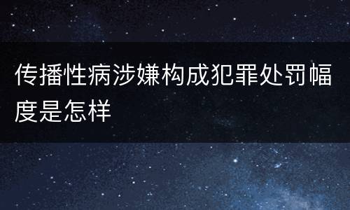 传播性病涉嫌构成犯罪处罚幅度是怎样