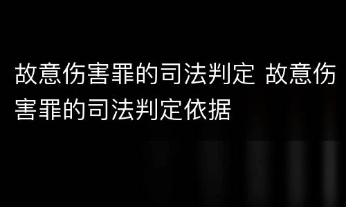 故意伤害罪的司法判定 故意伤害罪的司法判定依据