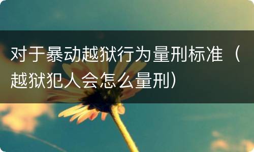 对于暴动越狱行为量刑标准（越狱犯人会怎么量刑）