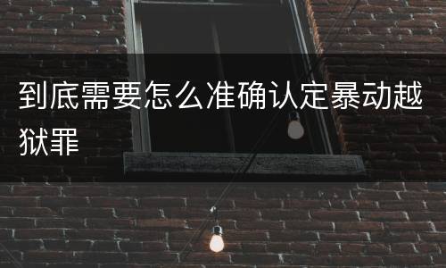 到底需要怎么准确认定暴动越狱罪