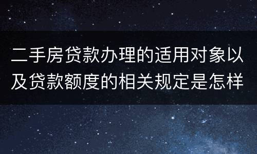 二手房贷款办理的适用对象以及贷款额度的相关规定是怎样的