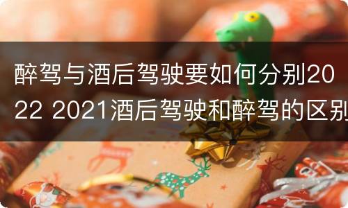 醉驾与酒后驾驶要如何分别2022 2021酒后驾驶和醉驾的区别