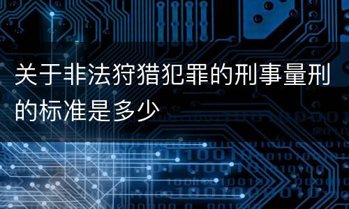 关于非法狩猎犯罪的刑事量刑的标准是多少