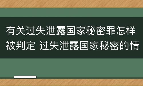 有关过失泄露国家秘密罪怎样被判定 过失泄露国家秘密的情形