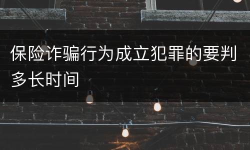 保险诈骗行为成立犯罪的要判多长时间