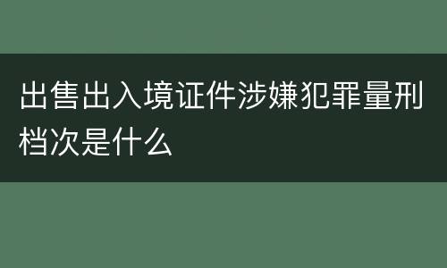 出售出入境证件涉嫌犯罪量刑档次是什么