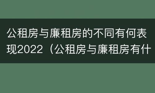 公租房与廉租房的不同有何表现2022（公租房与廉租房有什么不同）